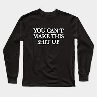 You Can't Make This Shit Up. Long Sleeve T-Shirt